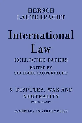 Drept internațional: Volumul 5, Dispute, război și neutralitate, părțile IX-XIV: Culegere de lucrări ale lui Hersch Lauterpacht - International Law: Volume 5, Disputes, War and Neutrality, Parts IX-XIV: Being the Collected Papers of Hersch Lauterpacht