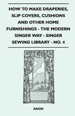 Cum să faci draperii, huse, perne și alte obiecte de mobilier pentru casă - În stilul modern Singer - Singer Sewing Library - No. 4 - How To Make Draperies, Slip Covers, Cushions And Other Home Furnishings - The Modern Singer Way - Singer Sewing Library - No. 4