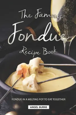 Cartea de rețete Fondue Celebre: Fondue într-o oală de topit pentru a mânca împreună - The Famous Fondue Recipe Book: Fondue in A Melting Pot to Eat Together