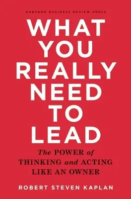 Ce vă trebuie cu adevărat pentru a conduce: Puterea de a gândi și de a acționa ca un proprietar - What You Really Need to Lead: The Power of Thinking and Acting Like an Owner