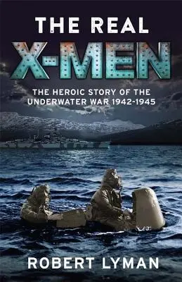 Adevărații X-Men: Povestea eroică a războiului subacvatic 1942-1945 - The Real X-Men: The Heroic Story of the Underwater War 1942-1945