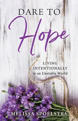 Îndrăznește să speri: Trăind intenționat într-o lume instabilă - Dare to Hope: Living Intentionally in an Unstable World