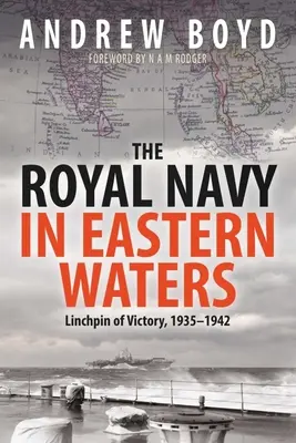 Marina Regală în apele estice: Pivotul victoriei 1935-1942 - The Royal Navy in Eastern Waters: Linchpin of Victory 1935-1942