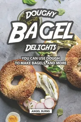 Doughy Bagel Delights (Delicii cu covrigi din aluat): Poți folosi aluatul pentru a face covrigi și nu numai - Doughy Bagel Delights: You Can Use Dough to Make Bagels, and More