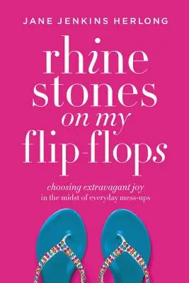 Pietre de stras pe flip-flops-ul meu: Alegerea bucuriei extravagante în mijlocul încurcăturilor cotidiene - Rhinestones on My Flip-Flops: Choosing Extravagant Joy in the Midst of Everyday Mess-Ups