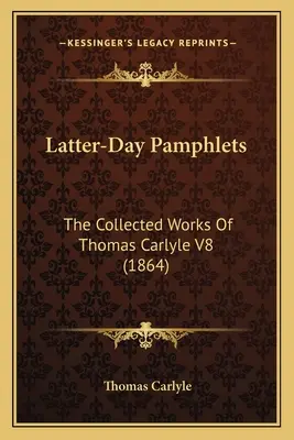 Pamflete de ultimă oră: The Collected Works Of Thomas Carlyle V8 (1864) - Latter-Day Pamphlets: The Collected Works Of Thomas Carlyle V8 (1864)