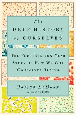 Istoria profundă a sinelui nostru: The Four-Billion-Year Story of How We Got Conscious Brains - The Deep History of Ourselves: The Four-Billion-Year Story of How We Got Conscious Brains