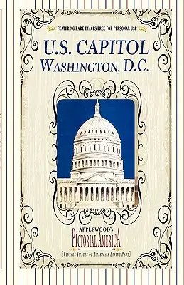 U.S. Capitol (Pictorial America): Imagini de epocă ale trecutului viu al Americii - U.S. Capitol (Pictorial America): Vintage Images of America's Living Past