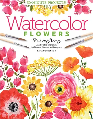 Watercolor the Easy Way Flori: Step-By-Step Tutorials for 50 Flowers, Wreaths, and Bouquets - Watercolor the Easy Way Flowers: Step-By-Step Tutorials for 50 Flowers, Wreaths, and Bouquets