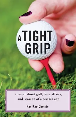 A Tight Grip: Un roman despre golf, relații amoroase și femei de o anumită vârstă - A Tight Grip: A Novel about Golf, Love Affairs, and Women of a Certain Age