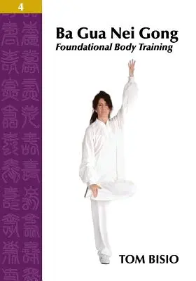 Ba Gua Nei Gong Volumul 4: Antrenamentul de bază al corpului - Ba Gua Nei Gong Volume 4: Foundational Body Training