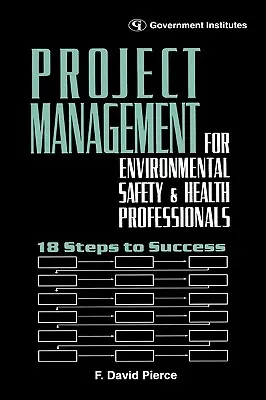 Managementul proiectelor pentru profesioniștii din domeniul mediului, sănătății și securității: 18 pași către succes - Project Management for Environmental, Health and Safety Professionals: 18 Steps to Success