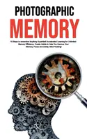 Memorie fotografică: 10 pași pentru a-ți aminti orice super-rapid! Învățare accelerată pentru eficiență nelimitată a memoriei. Creați obiceiuri care să vă ajute să vă - Photographic Memory: 10 Steps to remember Anything Superfast! Accelerated Learning for Unlimited Memory Efficiency. Create Habits to Help Y