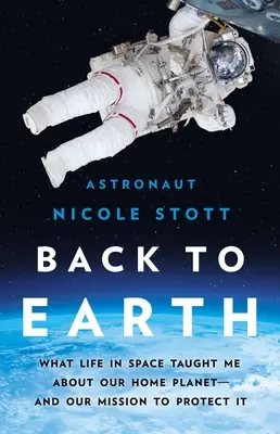Înapoi pe Pământ: Ce m-a învățat viața în spațiu despre planeta noastră natală și misiunea noastră de a o proteja - Back to Earth: What Life in Space Taught Me about Our Home Planet--And Our Mission to Protect It