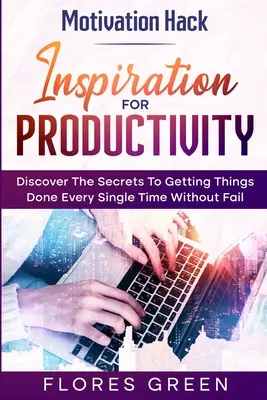 Motivation Hack: Inspirație pentru productivitate - Descoperă secretele pentru a face lucrurile de fiecare dată fără eșec - Motivation Hack: Inspiration For Productivity - Discover The Secrets To Getting Things Done Ever Single Time Without Fail