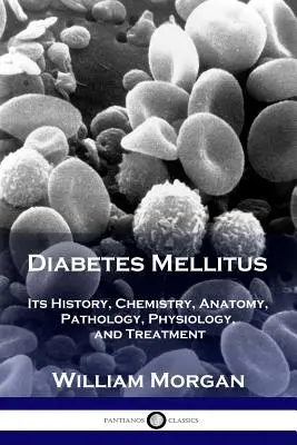 Diabetul zaharat: Istoria, chimia, anatomia, patologia, fiziologia și tratamentul acestuia - Diabetes Mellitus: Its History, Chemistry, Anatomy, Pathology, Physiology, and Treatment