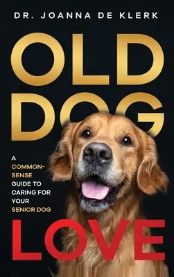 Dragostea pentru câinii bătrâni: Un ghid de bun-simț pentru îngrijirea câinelui dumneavoastră senior - Old Dog Love: A Common-Sense Guide to Caring for Your Senior Dog
