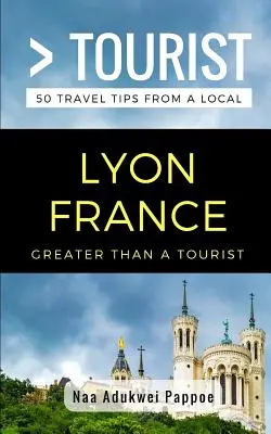 Mai mult decât un turist - Lyon Franța: 50 de sfaturi de călătorie de la un localnic - Greater Than a Tourist- Lyon France: 50 Travel Tips from a Local