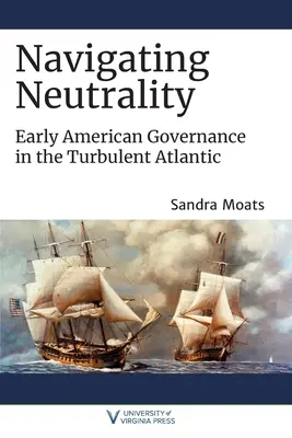 Navigarea neutralității: Guvernarea americană timpurie în Atlanticul turbulent - Navigating Neutrality: Early American Governance in the Turbulent Atlantic