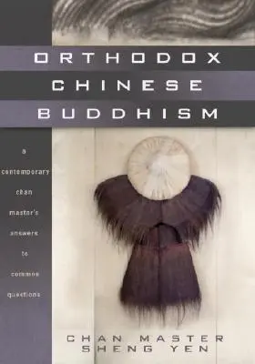 Buddhismul chinez ortodox: Răspunsurile unui maestru Chan contemporan la întrebări comune - Orthodox Chinese Buddhism: A Contemporary Chan Master's Answers to Common Questions