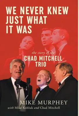 Nu am știut niciodată ce a fost ... Povestea trio-ului Chad Mitchell - We Never Knew Just What It Was ... The Story of the Chad Mitchell Trio