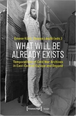 Ceea ce va fi există deja: Temporalități ale arhivelor Războiului Rece în Europa Centrală și de Est și dincolo de aceasta - What Will Be Already Exists: Temporalities of Cold War Archives in East-Central Europe and Beyond