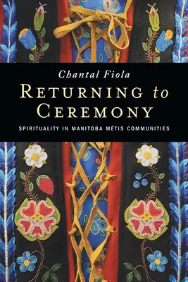 Întoarcerea la ceremonie: Spiritualitatea în comunitățile Mtis din Manitoba - Returning to Ceremony: Spirituality in Manitoba Mtis Communities