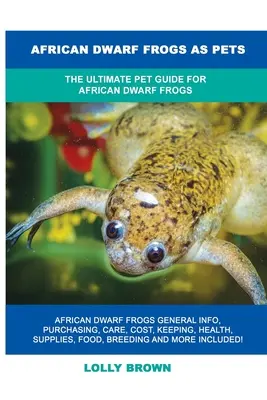 Broaștele pitice africane ca animale de companie: Ghidul complet al animalelor de companie pentru broaștele pitice africane - African Dwarf Frogs as Pets: The Ultimate Pet Guide for African Dwarf Frogs