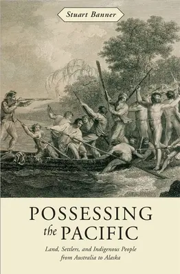 Possessing the Pacific: Pământ, coloniști și populații indigene din Australia până în Alaska - Possessing the Pacific: Land, Settlers, and Indigenous People from Australia to Alaska