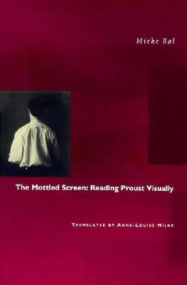 The Mottled Screen: Lectura vizuală a lui Proust - The Mottled Screen: Reading Proust Visually