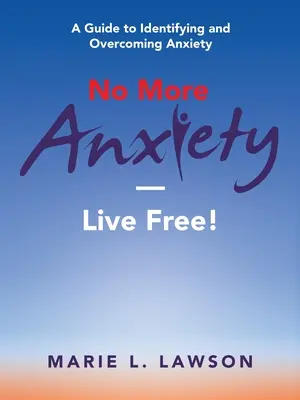Gata cu anxietatea - trăiește liber! Un ghid pentru identificarea și depășirea anxietății - No More Anxiety-Live Free!: A Guide to Identifying and Overcoming Anxiety