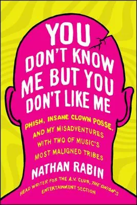You Don't Know Me But You Don't Like Me: Phish, Insane Clown Posse, and My Misadventures with Two of Music's Most Maligned Tribes