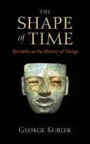 The Shape of Time (Forma timpului): Remarks on the History of Things (Observații asupra istoriei lucrurilor) - The Shape of Time: Remarks on the History of Things