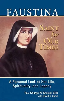 Faustina, o sfântă pentru vremurile noastre: O privire personală asupra vieții, spiritualității și moștenirii sale - Faustina, a Saint for Our Times: A Personal Look at Her Life, Spirituality, and Legacy