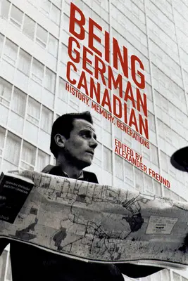 A fi canadian german: Istorie, memorie, generații - Being German Canadian: History, Memory, Generations