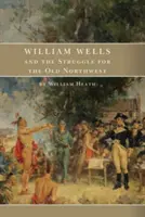 William Wells și lupta pentru nord-vestul vechi (William Wells and the Struggle for the Old Northwest) - William Wells and the Struggle for the Old Northwest