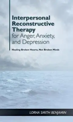 Terapia de reconstrucție interpersonală pentru furie, anxietate și depresie: Este vorba despre inimi frânte, nu despre creiere frânte - Interpersonal Reconstructive Therapy for Anger, Anxiety, and Depression: It's about Broken Hearts, Not Broken Brains