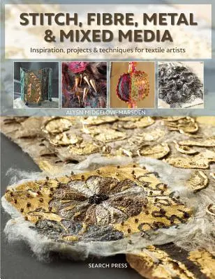 Stitch, Fibre, Metal & Mixed Media: Inspirație, proiecte și tehnici pentru artiștii textili - Stitch, Fibre, Metal & Mixed Media: Inspiration, Projects & Techniques for Textile Artists