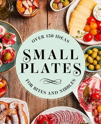 Small Plates: Over 150 Ideas for Bites and Nibbles