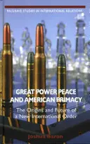 Great Power Peace and American Primacy: Originile și viitorul unei noi ordini internaționale - Great Power Peace and American Primacy: The Origins and Future of a New International Order
