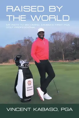 Raised by the World: Calea mea de a deveni primul profesionist de golf Pga din Zambia - Raised by the World: My Path to Becoming Zambia's First Pga Golf Professional