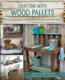 Artizanat cu paleți de lemn: Proiecte pentru mobilier rustic, decor, artă, cadouri și multe altele - Crafting with Wood Pallets: Projects for Rustic Furniture, Decor, Art, Gifts and More