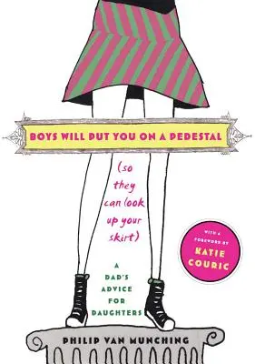Boys Will Put You on a Pedestal (So They Can Look Up Your Skirt): Sfatul unui tată pentru fiice - Boys Will Put You on a Pedestal (So They Can Look Up Your Skirt): A Dad's Advice for Daughters