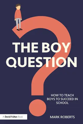Problema băiatului: Cum să îi învățăm pe băieți să reușească la școală - The Boy Question: How To Teach Boys To Succeed In School