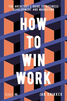 Cum să câștigi lucrări: Ghidul arhitectului pentru dezvoltarea afacerilor și marketing - How to Win Work: The Architect's Guide to Business Development and Marketing