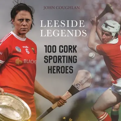 Leeside Legends: 100 de eroi sportivi din Cork - Leeside Legends: 100 Cork Sporting Heroes