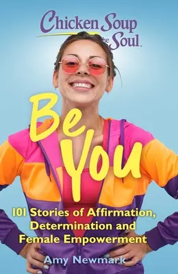 Supa de pui pentru suflet: Fii tu: 101 povești de afirmare, determinare și emancipare feminină - Chicken Soup for the Soul: Be You: 101 Stories of Affirmation, Determination and Female Empowerment