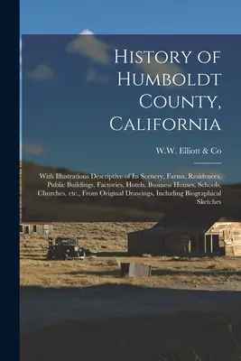 History of Humboldt County, California: Cu ilustrații descriptive ale peisajelor, fermelor, reședințelor, clădirilor publice, fabricilor, hotelurilor, afacerilor - History of Humboldt County, California: With Illustrations Descriptive of Its Scenery, Farms, Residences, Public Buildings, Factories, Hotels, Busines