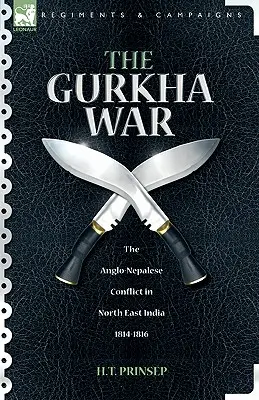 Războiul Gurkha: Conflictul anglo-nepalez din nord-estul Indiei 1814 - 1816 - The Gurkha War: The Anglo-Nepalese Conflict in North East India 1814 - 1816