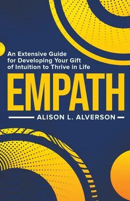 Empatic: Un ghid amplu pentru a-ți dezvolta darul intuiției pentru a prospera în viață - Empath: An Extensive Guide for Developing Your Gift of Intuition to Thrive in Life